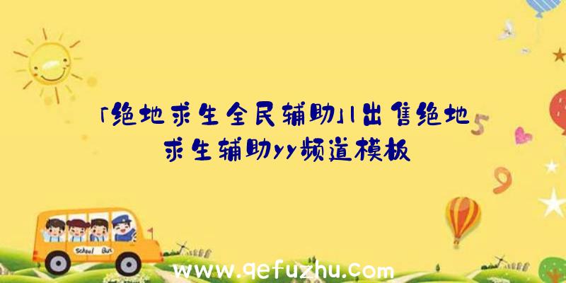 「绝地求生全民辅助」|出售绝地求生辅助yy频道模板